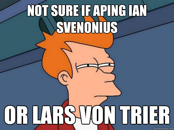 Not Sure if Aping Ian Svenonius Or Lars von Trier  Futurama Fry