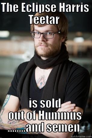 THE ECLIPSE HARRIS TEETAR  IS SOLD OUT OF HUMMUS ........AND SEMEN  Hipster Barista