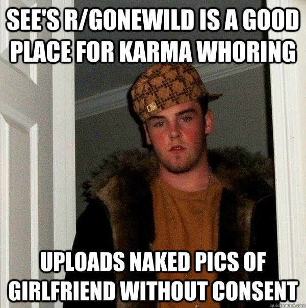 See's r/gonewild is a good place for karma whoring uploads naked pics of girlfriend without consent  Scumbag Steve