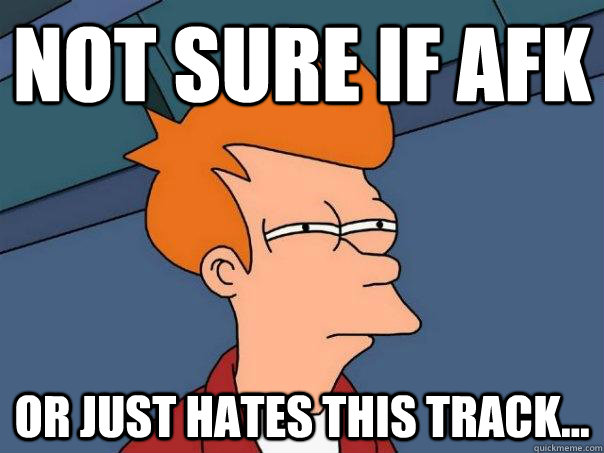 Not sure if afk Or just hates this track... - Not sure if afk Or just hates this track...  Futurama Fry