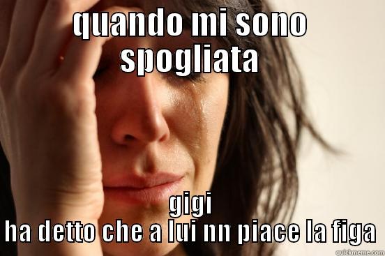 QUANDO MI SONO SPOGLIATA GIGI HA DETTO CHE A LUI NN PIACE LA FIGA First World Problems