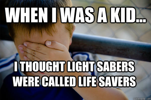 WHEN I WAS A KID... i thought light sabers were called life savers  Confession kid