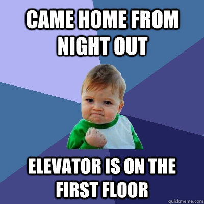 Came home from night out Elevator is on the first floor  Success Kid