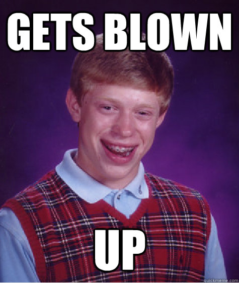 gets blown up  Bad Luck Brian