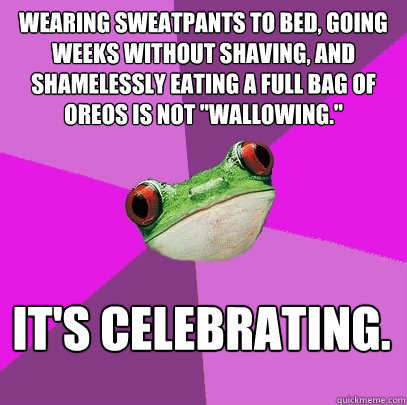 Wearing sweatpants to bed, going weeks without shaving, and shamelessly eating a full bag of oreos is not 