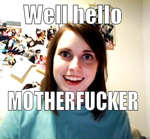 WELL HELLO MOTHERFUCKER Overly Attached Girlfriend