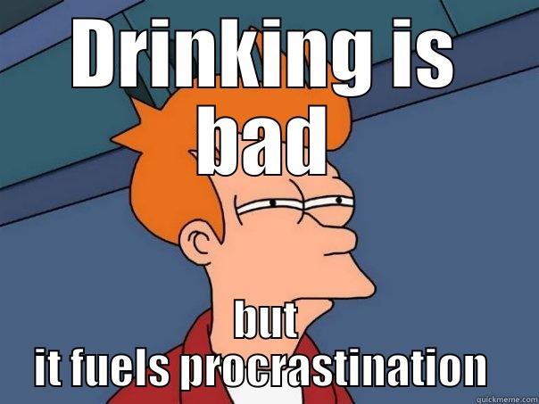 Drinking is bad - DRINKING IS BAD BUT IT FUELS PROCRASTINATION  Futurama Fry