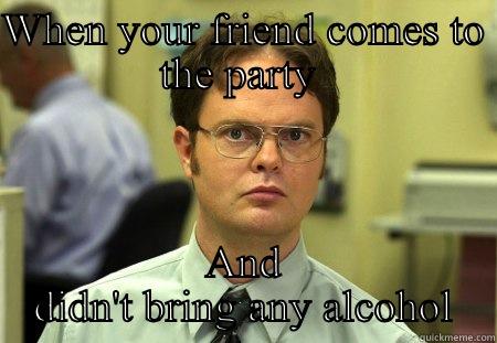 WHEN YOUR FRIEND COMES TO THE PARTY  AND DIDN'T BRING ANY ALCOHOL Schrute