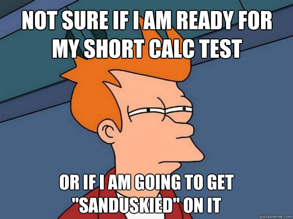 Not sure if I am ready for my short calc test or if i am going to get 