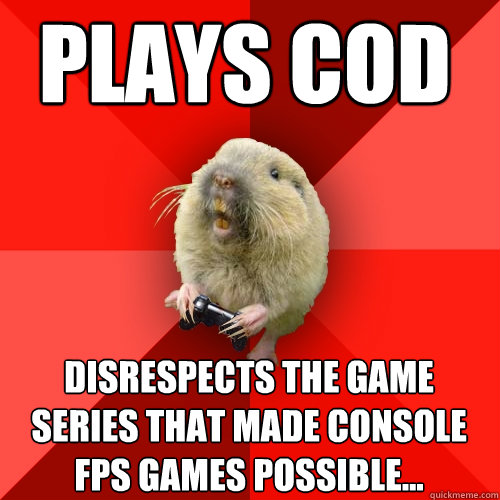 plays cod disrespects the game series that made console FPS games possible...   Gaming Gopher