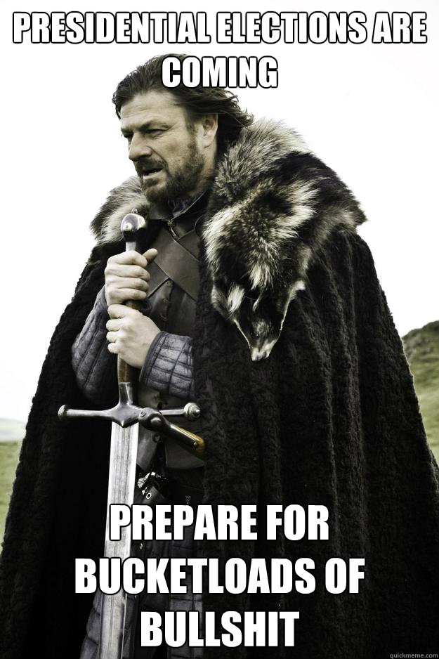 presidential elections are coming prepare for bucketloads of bullshit - presidential elections are coming prepare for bucketloads of bullshit  Winter is coming