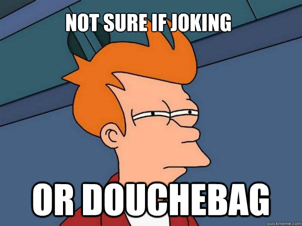 Not sure if Joking Or Douchebag - Not sure if Joking Or Douchebag  Futurama Fry