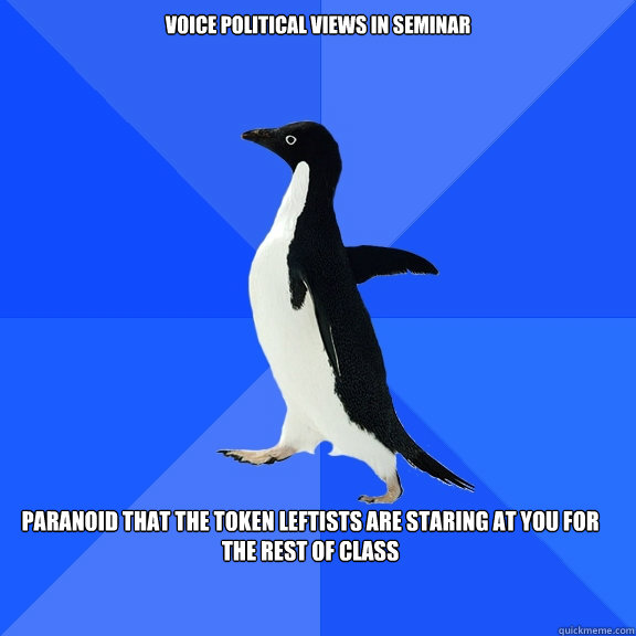 voice political views in seminar paranoid that the token leftists are staring at you for the rest of class    Socially Awkward Penguin