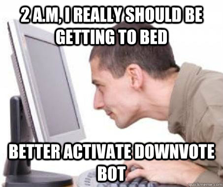 2 a.m, i really should be getting to bed better activate downvote bot  