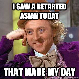 I saw a retarted asian today that made my day - I saw a retarted asian today that made my day  Condescending Wonka