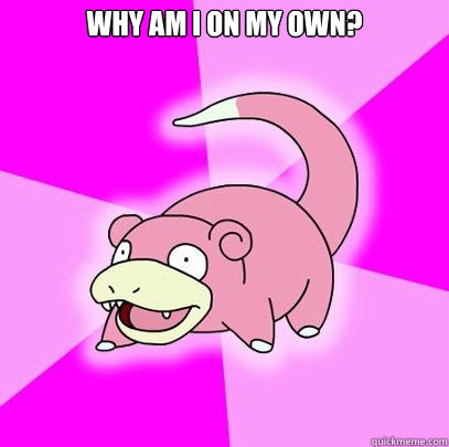 Why am I on my own?   Slowpoke