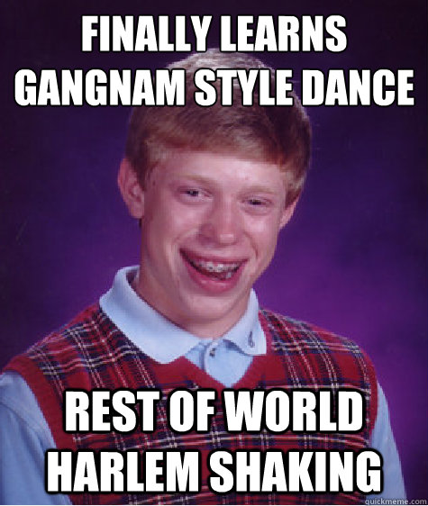 finally learns gangnam style dance rest of world harlem shaking  Bad Luck Brian