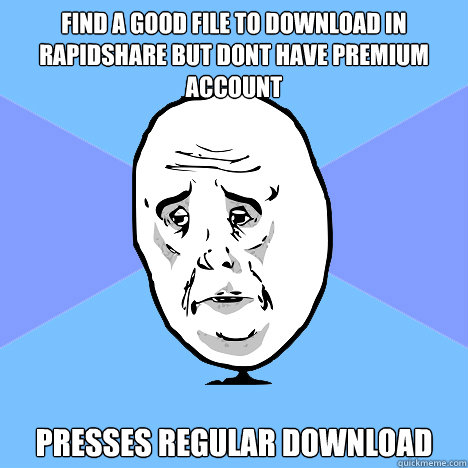 Find a good file to download in rapidshare but dont have premium account PRESSES regular download  Okay Guy