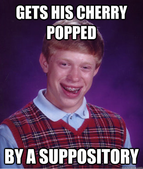 Gets his cherry popped By a suppository  Bad Luck Brian