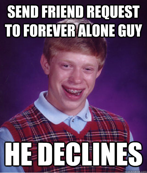 send friend request to forever alone guy he declines  Bad Luck Brian