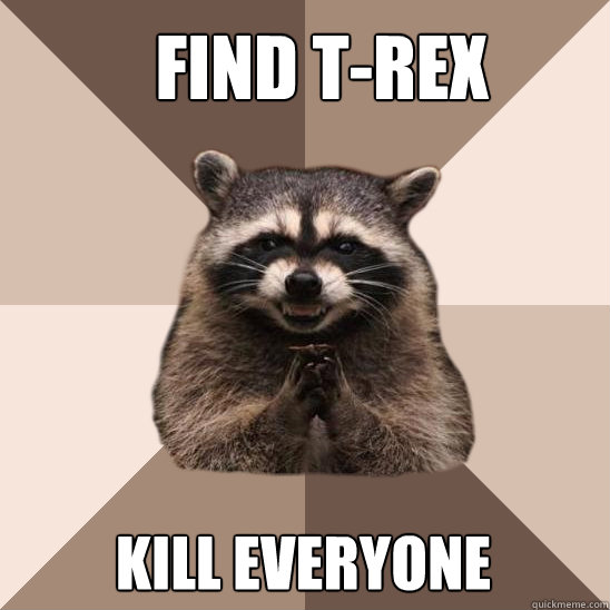 find t-rex kill everyone  Evil Plotting Raccoon