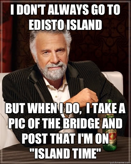 I don't always go to edisto island  but when I do,  I take a pic of the bridge and post that I'm on 