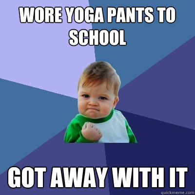 wore yoga pants to school got away with it  Success Kid