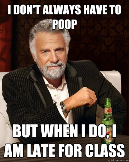 I don't always have to poop But when I do, I am late for class  The Most Interesting Man In The World