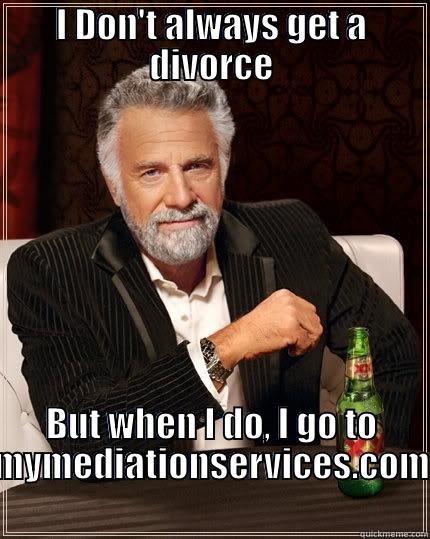 I DON'T ALWAYS GET A DIVORCE BUT WHEN I DO, I GO TO MYMEDIATIONSERVICES.COM The Most Interesting Man In The World