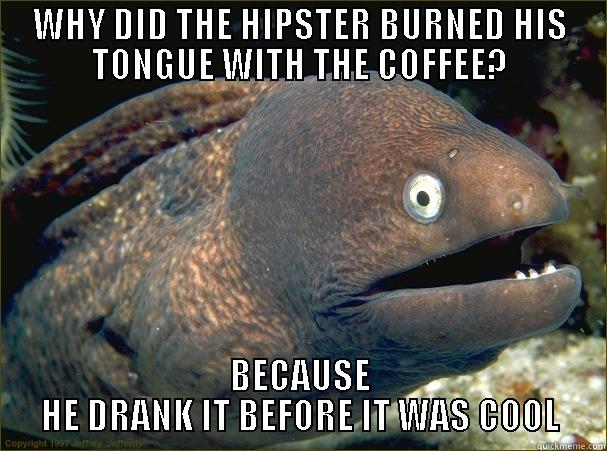 HIPSTER JOKE - WHY DID THE HIPSTER BURNED HIS TONGUE WITH THE COFFEE? BECAUSE HE DRANK IT BEFORE IT WAS COOL Bad Joke Eel