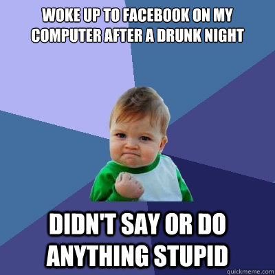 Woke up to facebook on my computer after a drunk night Didn't say or do anything stupid  Success Kid