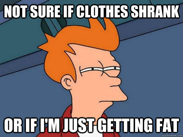 not sure if clothes shrank or if i'm just getting fat  Futurama Fry