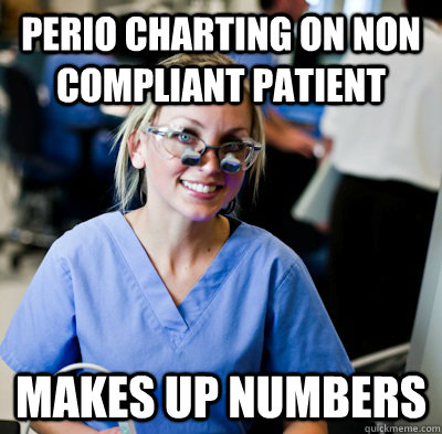 perio charting on non compliant patient makes up numbers - perio charting on non compliant patient makes up numbers  overworked dental student