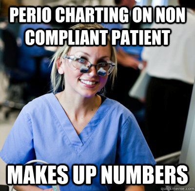 perio charting on non compliant patient makes up numbers  overworked dental student