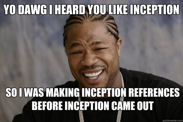 Yo Dawg I heard you like Inception So I was making inception references before inception came out  Xzibit meme 2