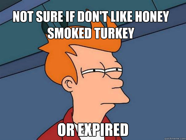 Not sure if Don't like honey smoked turkey Or expired  Futurama Fry