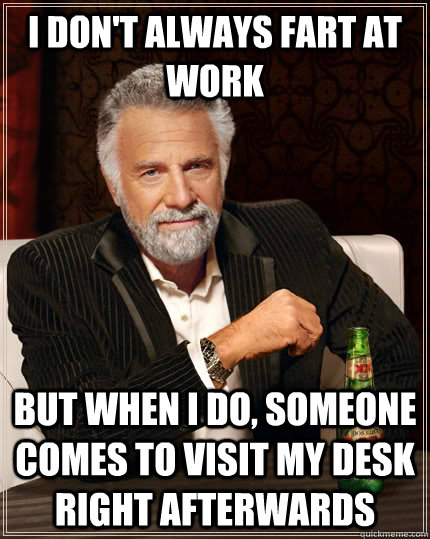 I don't always fart at work But when i do, someone comes to visit my desk right afterwards Caption 3 goes here - I don't always fart at work But when i do, someone comes to visit my desk right afterwards Caption 3 goes here  The Most Interesting Man In The World