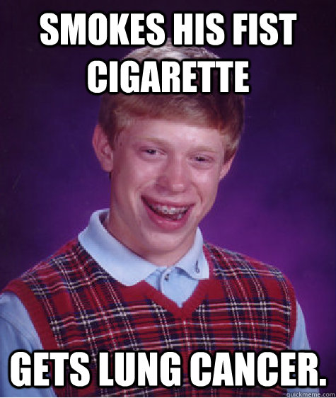 smokes his fist cigarette gets lung cancer. - smokes his fist cigarette gets lung cancer.  Bad Luck Brian