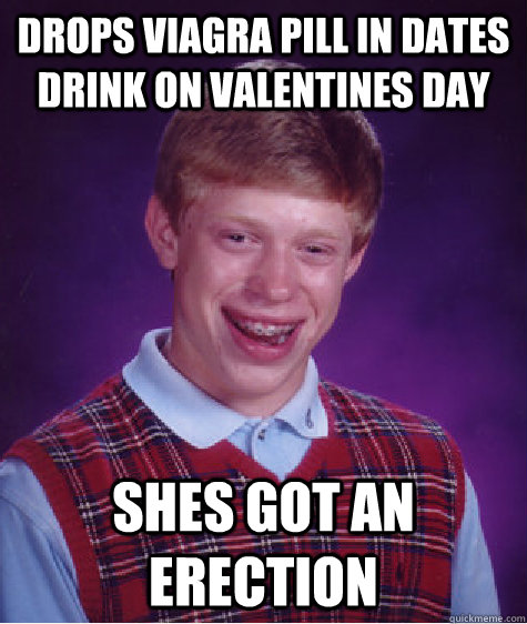 Drops viagra pill in dates drink on valentines day shes got an erection  Bad Luck Brian