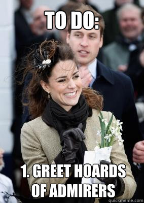 To do: 1. Greet hoards of admirers - To do: 1. Greet hoards of admirers  Kate Middleton