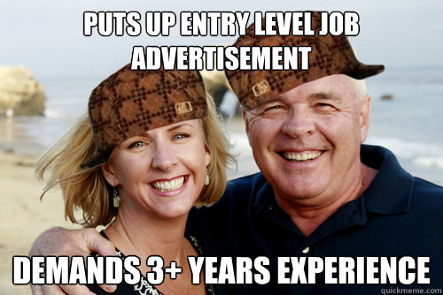 Puts up entry level job advertisement Demands 3+ years experience - Puts up entry level job advertisement Demands 3+ years experience  Scumbag Boomers