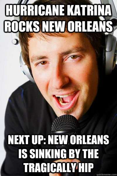 Hurricane Katrina rocks New Orleans next up: New Orleans is sinking by the tragically hip  inappropriate radio DJ