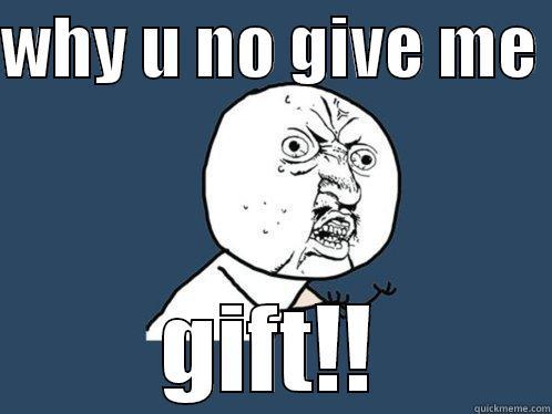 bday 8  - WHY U NO GIVE ME  GIFT!! Y U No