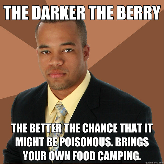 The darker the berry the better the chance that it might be poisonous. Brings your own food camping.   Successful Black Man