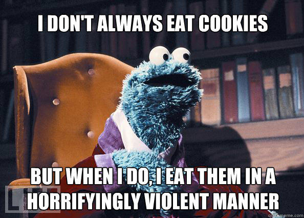 I don't always eat cookies but when i do, i eat them in a horrifyingly violent manner  