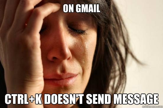 on gmail Ctrl+k doesn't send message  First World Problems