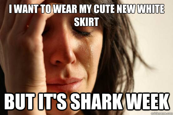 I want to wear my cute new white skirt But it's shark week - I want to wear my cute new white skirt But it's shark week  First World Problems