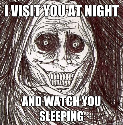 I visit you at night and watch you sleeping  Horrifying Houseguest