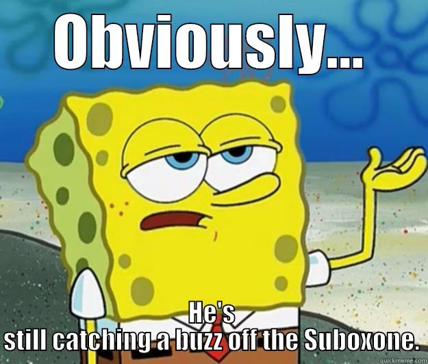 spongesub squarepants - OBVIOUSLY... HE'S STILL CATCHING A BUZZ OFF THE SUBOXONE. Tough Spongebob