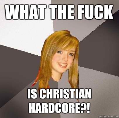 What the fuck Is christian hardcore?!  Musically Oblivious 8th Grader